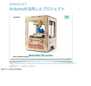 Arduinoとは？

    Arduinoを活用したプロジェクト




    http://www.slideshare.net/arduinoteam/open-source-hardware-summit-speech-2011
    会津IT秋フォーラム2012 ¦ 小林 茂
3Dプリンタなどがある。
 