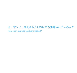 オープンソース化されたHWはどう活用されているか？
How open-sourced hardware utilized?
 