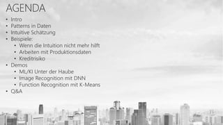 • Intro
• Patterns in Daten
• Intuitive Schätzung
• Beispiele:
• Wenn die Intuition nicht mehr hilft
• Arbeiten mit Produktionsdaten
• Kreditrisiko
• Demos
• ML/KI Unter der Haube
• Image Recognition mit DNN
• Function Recognition mit K-Means
• Q&A
 