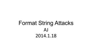 Format String Attacks
AJ
2014.1.18

 