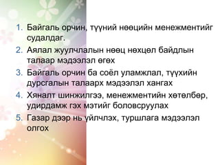 1. Байгаль орчин, түүний нөөцийн менежментийг
судалдаг.
2. Аялал жуулчлалын нөөц нөхцөл байдлын
талаар мэдээлэл өгөх
3. Байгаль орчин ба соёл уламжлал, түүхийн
дурсгалын талаарх мэдээлэл хангах
4. Хяналт шинжилгээ, менежментийн хөтөлбөр,
удирдамж гэх мэтийг боловсруулах
5. Газар дээр нь үйлчлэх, туршлага мэдээлэл
олгох
 