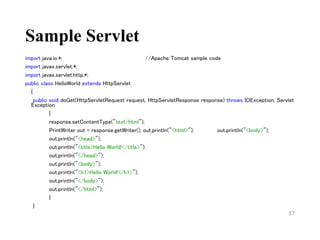 Sample Servlet
import java.io.*; //Apache Tomcat sample code
import javax.servlet.*;
import javax.servlet.http.*;
public class HelloWorld extends HttpServlet
{
public void doGet(HttpServletRequest request, HttpServletResponse response) throws IOException, Servlet
Exception
{
response.setContentType("text/html");
PrintWriter out = response.getWriter(); out.println("<html>"); out.println("<body>");
out.println("<head>");
out.println("<title>Hello World!</title>");
out.println("</head>");
out.println("<body>");
out.println("<h1>Hello World!</h1>");
out.println("</body>");
out.println("</html>");
}
}
17
 