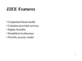 J2EE Features
• Component based model
• Container provided services
• Highly Scalable
• Simplified Architecture
• Flexible security model
9
 