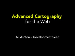 Advanced Cartography
     for the Web


 AJ Ashton – Development Seed
 