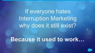 If everyone hates
Interruption Marketing
why does it still exist?
Because it used to work…
 