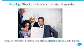 Pro Tip: Stock photos are not visual assets.
Also, True Detective Season 2 was not an acceptable sequel…but I digress.
 