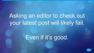 Asking an editor to check out
your latest post will likely fail.
Even if it’s good.
 