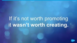 If it’s not worth promoting
it wasn’t worth creating.
 