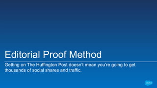Editorial Proof Method
Getting on The Huffington Post doesn’t mean you’re going to get
thousands of social shares and traffic.
 
