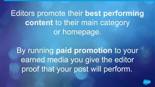 Editors promote their best performing
content to their main category
or homepage.
By running paid promotion to your
earned media you give the editor
proof that your post will perform.
 