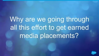 Why are we going through
all this effort to get earned
media placements?
 