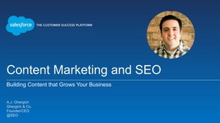 Content Marketing and SEO
Building Content that Grows Your Business
A.J. Ghergich
Ghergich & Co.
Founder/CEO
@SEO
 