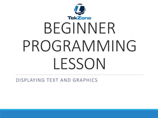 DISPLAYING TEXT AND GRAPHICS
BEGINNER
PROGRAMMING
LESSON
 