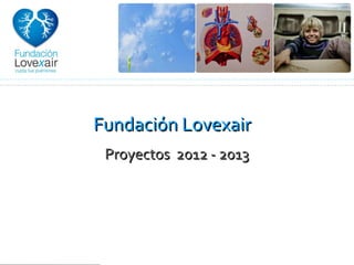 Fundación Lovexair
 Proyectos 2012 - 2013
 