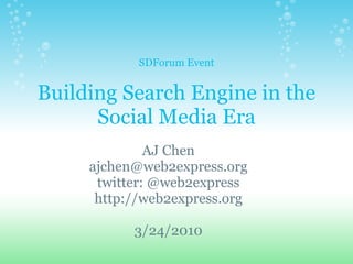 SDForum Event


Building Search Engine in the
      Social Media Era
              AJ Chen
     ajchen@web2express.org
      twitter: @web2express
      http://web2express.org

           3/24/2010
 