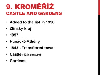 9. KROMĚŘÍŽ
CASTLE AND GARDENS
• Added to the list in 1998
• Zlínský kraj
• 1997
• Hanácké Athény
• 1848 - Transferred town
• Castle (13th century)
• Gardens
 