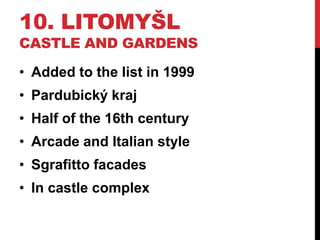 10. LITOMYŠL
CASTLE AND GARDENS
• Added to the list in 1999
• Pardubický kraj
• Half of the 16th century
• Arcade and Italian style
• Sgrafitto facades
• In castle complex
 