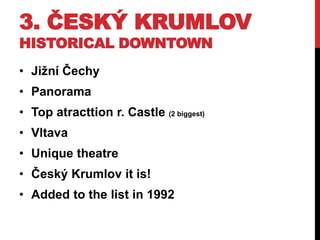 3. ČESKÝ KRUMLOV
HISTORICAL DOWNTOWN
• Jižní Čechy
• Panorama
• Top atracttion r. Castle (2 biggest)
• Vltava
• Unique theatre
• Český Krumlov it is!
• Added to the list in 1992
 