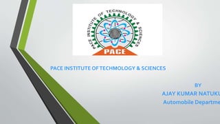 PACE INSTITUTE OFTECHMOLOGY & SCIENCES
BY
AJAY KUMAR NATUKU
Automobile Departme
 