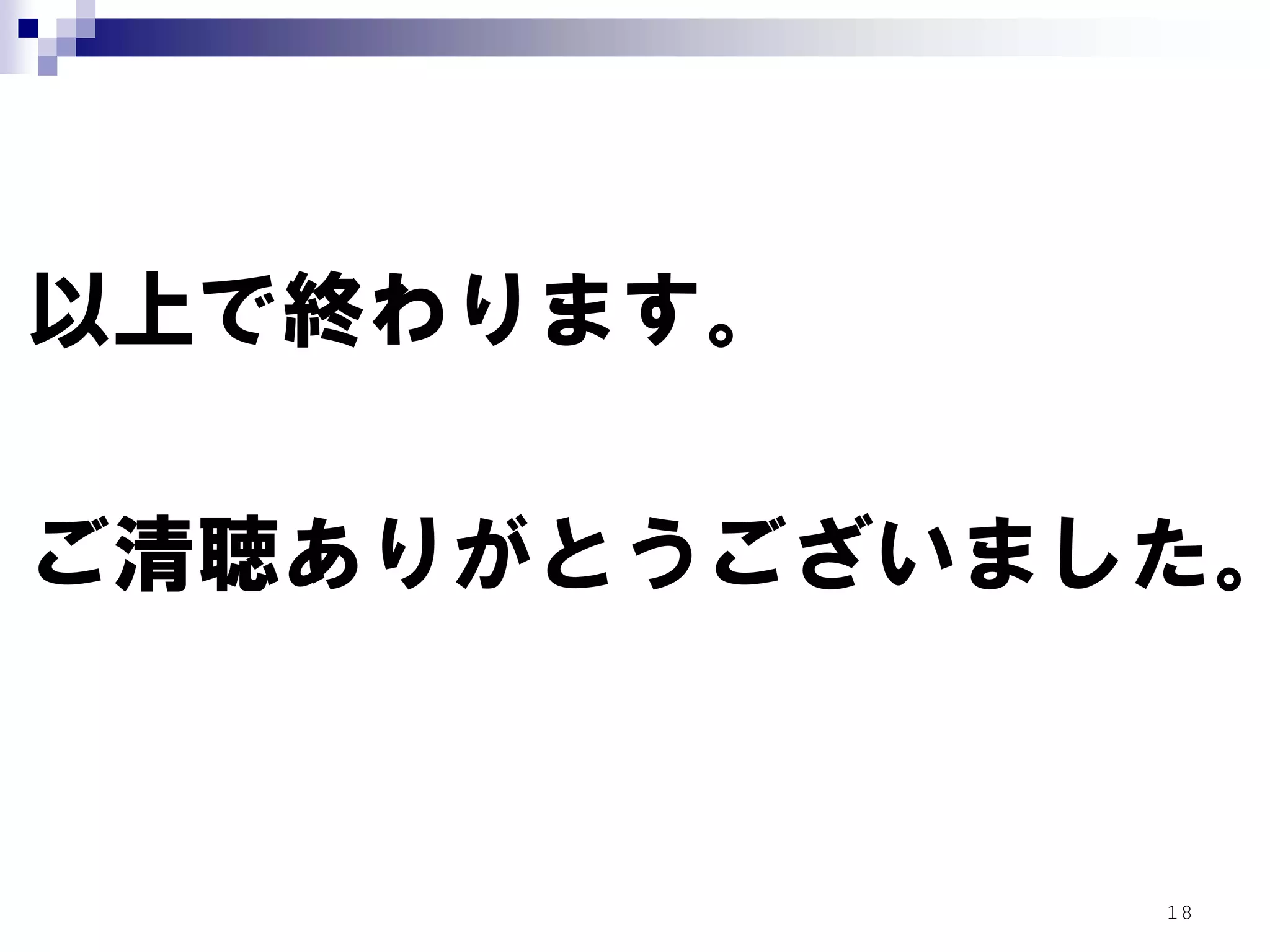 以上で終わります。

ご清聴ありがとうございました。


             18
 