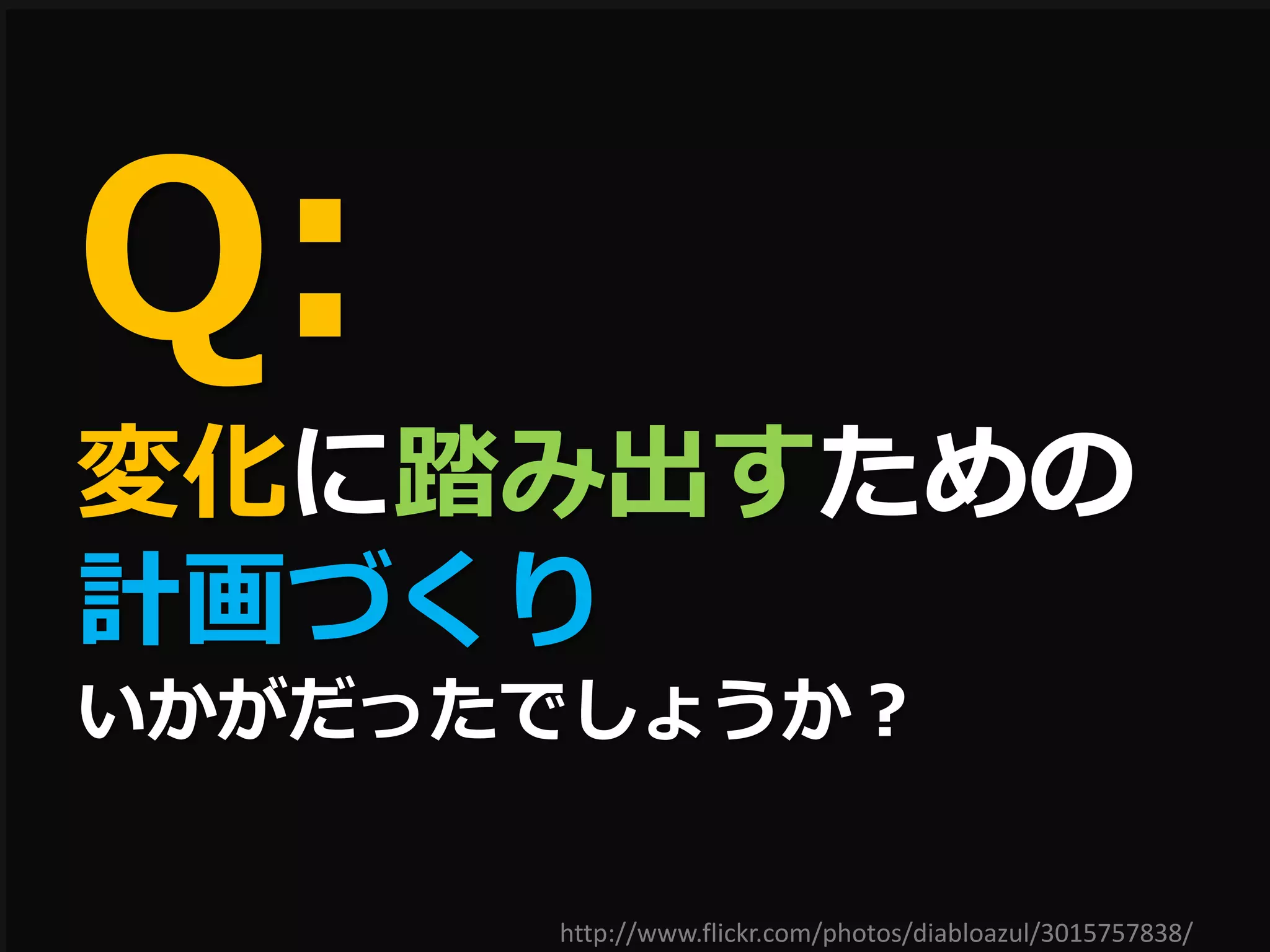 Q:
変化に踏み出すための
計画づくり
いかがだったでしょうか？

      http://www.flickr.com/photos/diabloazul/3015757838/
 