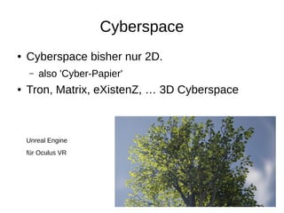 Cyberspace
● Cyberspace bisher nur 2D.
– also 'Cyber-Papier'
● Tron, Matrix, eXistenZ, … 3D Cyberspace
Unreal Engine
für O...