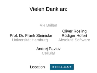 Vielen Dank an:
VR Brillen
Oliver Rösling
Prof. Dr. Frank Steinicke Rüdiger Höfert
Universität Hamburg Absolute Software
A...