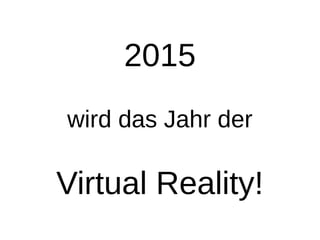 2015
wird das Jahr der
Virtual Reality!
 