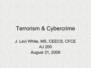 Terrorism & Cybercrime J. Levi White, MS, CEECS, CFCE AJ 200 August 31, 2009 