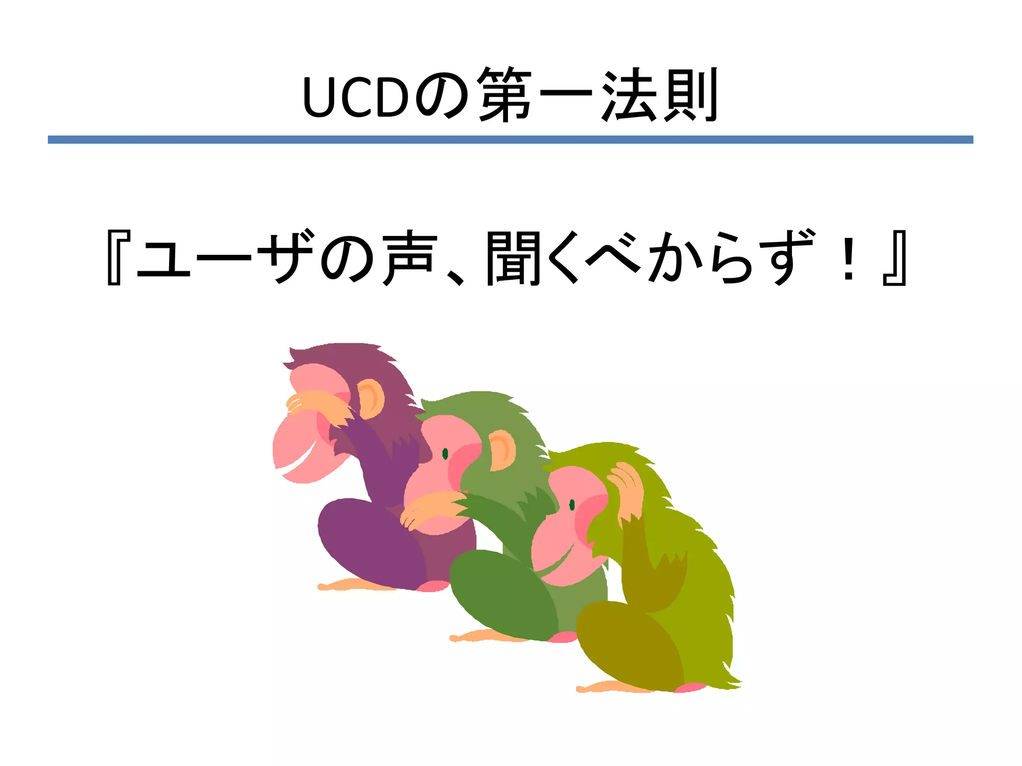 UCDの第一法則

『ユーザの声、聞くべからず！』
 