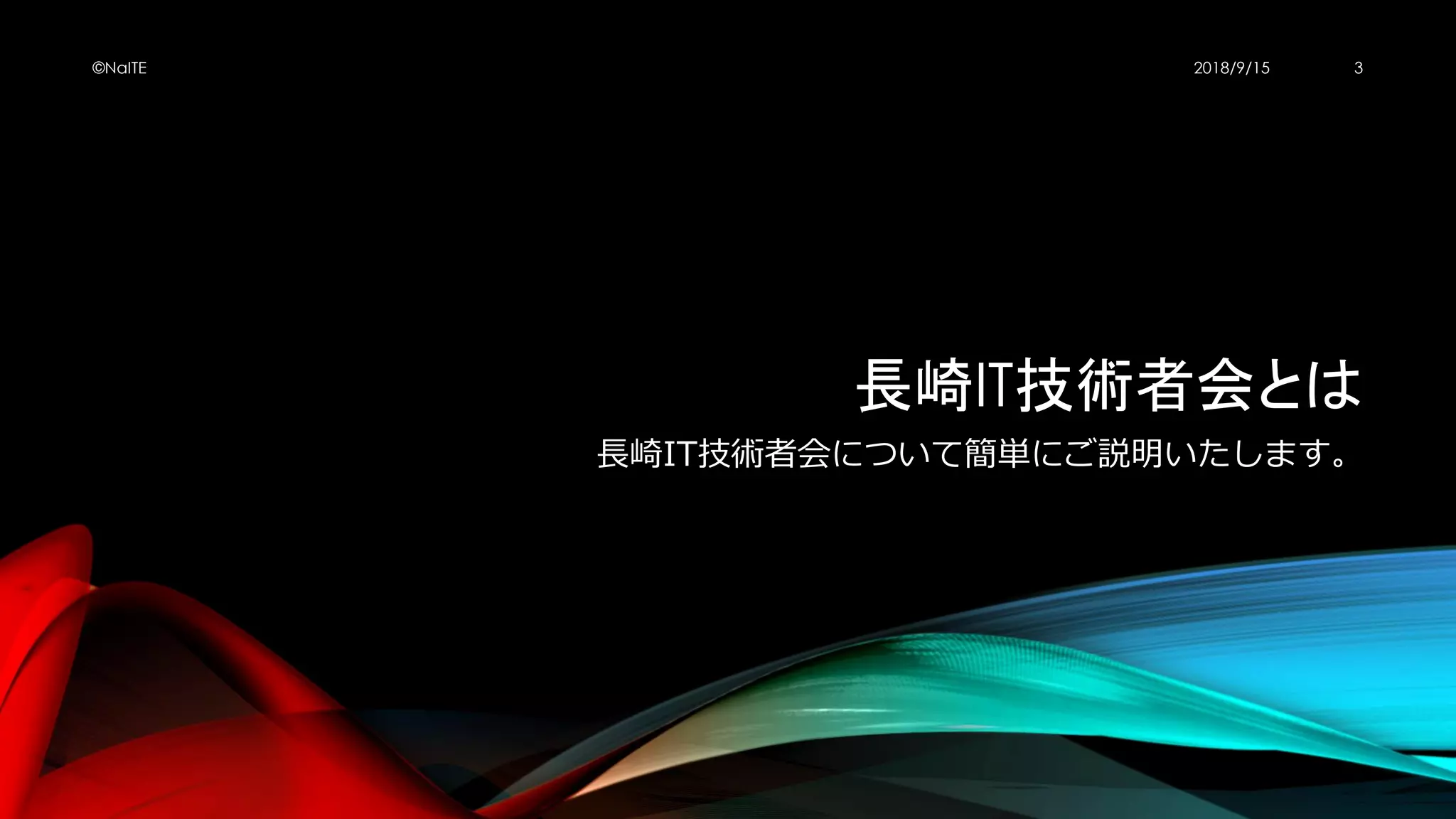 長崎IT技術者会とは
長崎IT技術者会について簡単にご説明いたします。
2018/9/15©NaITE 3
 