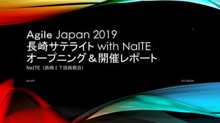 Ａｇｉｌｅ Japan 2019
長崎サテライト with NaITE
オープニング＆開催レポート
NaITE（長崎ＩＴ技術者会）
2019/８/２４©NaITE
1
 