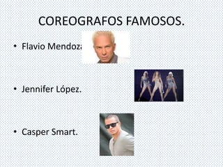 COREOGRAFOS FAMOSOS.
• Flavio Mendoza.



• Jennifer López.



• Casper Smart.
 