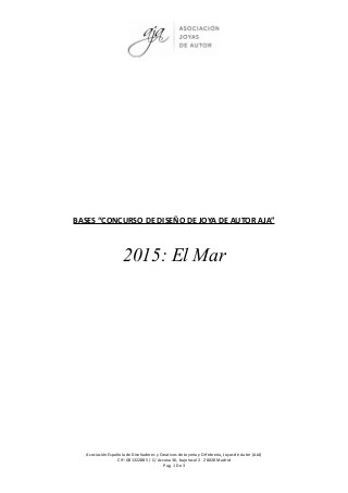 BASES “CONCURSO DE DISEÑO DE JOYA DE AUTOR AJA”
2015: El Mar
Asociación Española de Diseñadores y Creativos de Joyería y Orfebrería, Joyas de Autor (AJA)
CIF: G81322885 | C/ Azcona 36, bajo local 2 · 28028 Madrid
Pag. 1 De 3
 