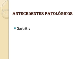 ANteCeDeNteS pAtOLógICOSANteCeDeNteS pAtOLógICOS
Gastritis
 