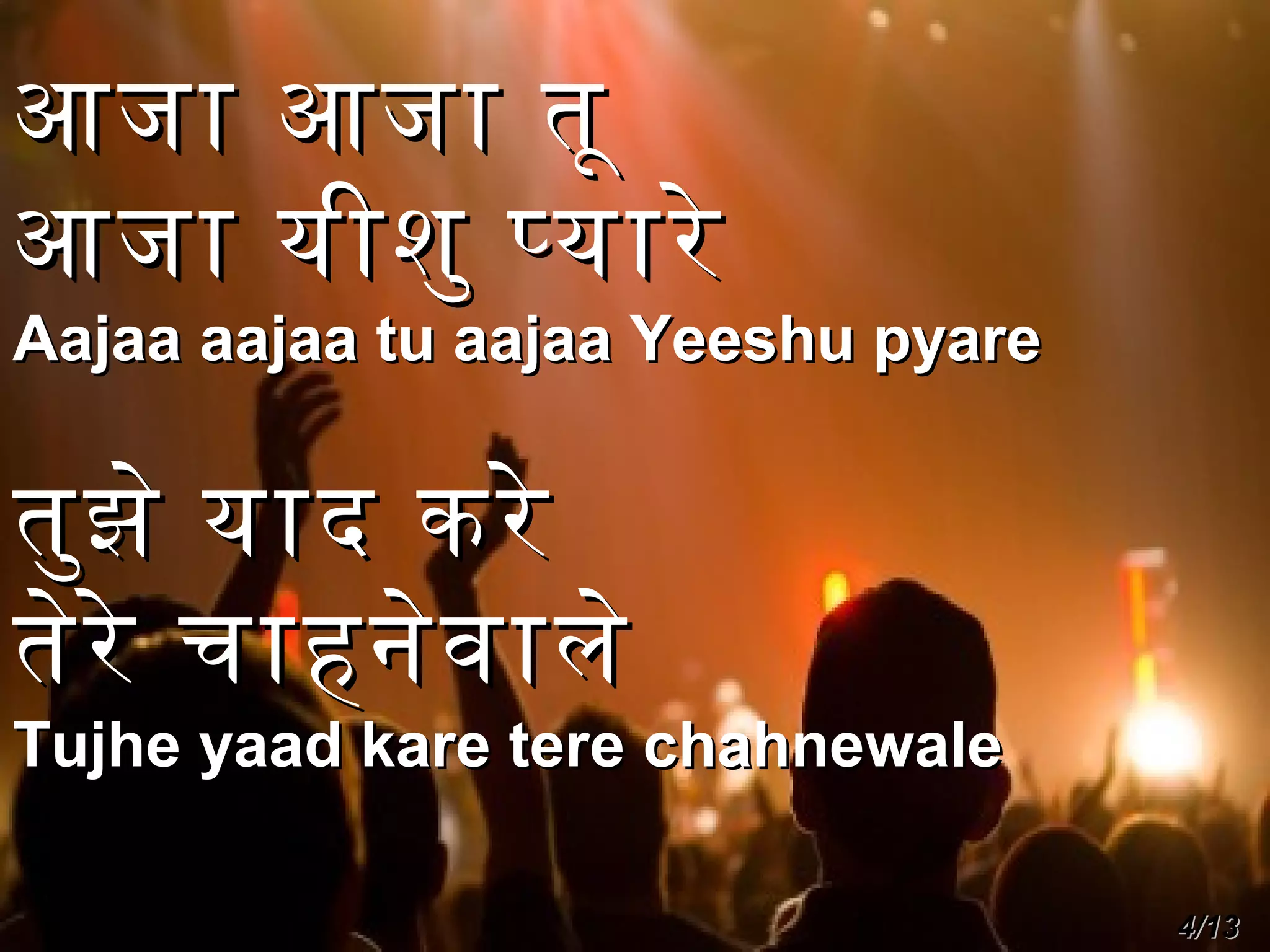 आजा आजा तू
आजा यीशु पयारे

Aajaa aajaa tu aajaa Yeeshu pyare

तुझ े याद करे
तेरे चाहनेव ाले

Tujhe yaad kare tere chahnewale
4/13

 