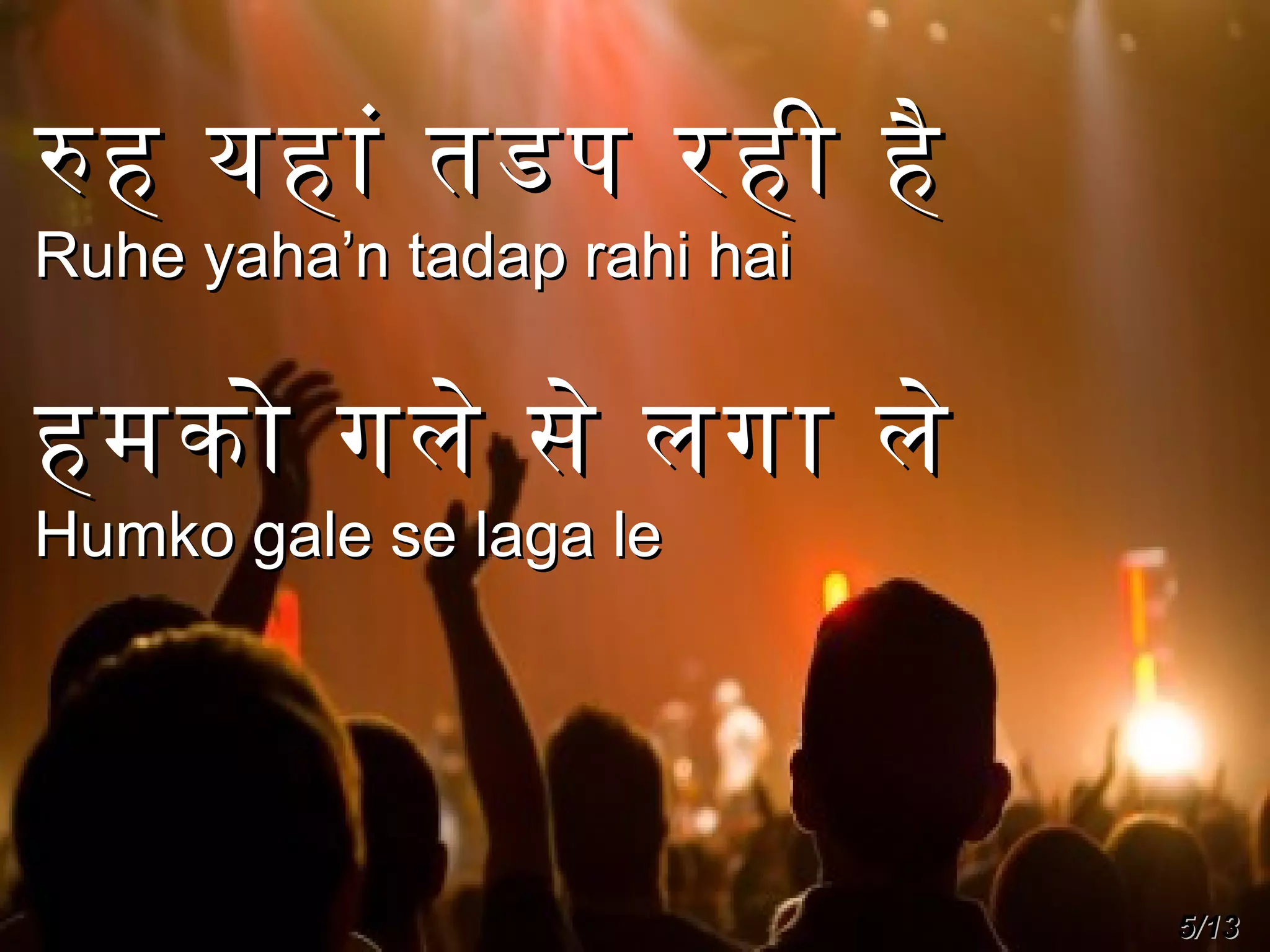 रह यहां तडप रही है
Ruhe yaha’n tadap rahi hai

हमको गले से लगा ले
Humko gale se laga le

5/13

 