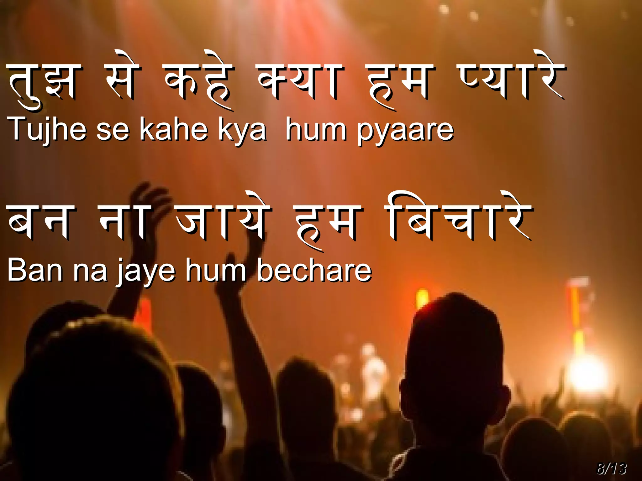 तुझ से कहे कया हम पयारे
Tujhe se kahe kya hum pyaare

बन ना जाये हम िबचारे
Ban na jaye hum bechare

8/13

 