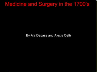 Medicine and Surgery in the 1700’s ,[object Object],Medicine and Surgery in the 1700’s By Aja Depass and Alexis Oeth 