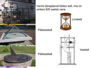 Vanim tänapäeval töötav kell, mis on 
umbes 620 aastat vana. 
Liivakell 
Päikesekell 
Päikesekell 
Veekell 
 