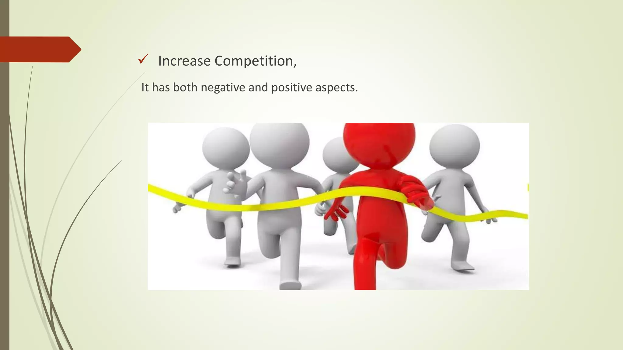  Increase Competition,
It has both negative and positive aspects.
 