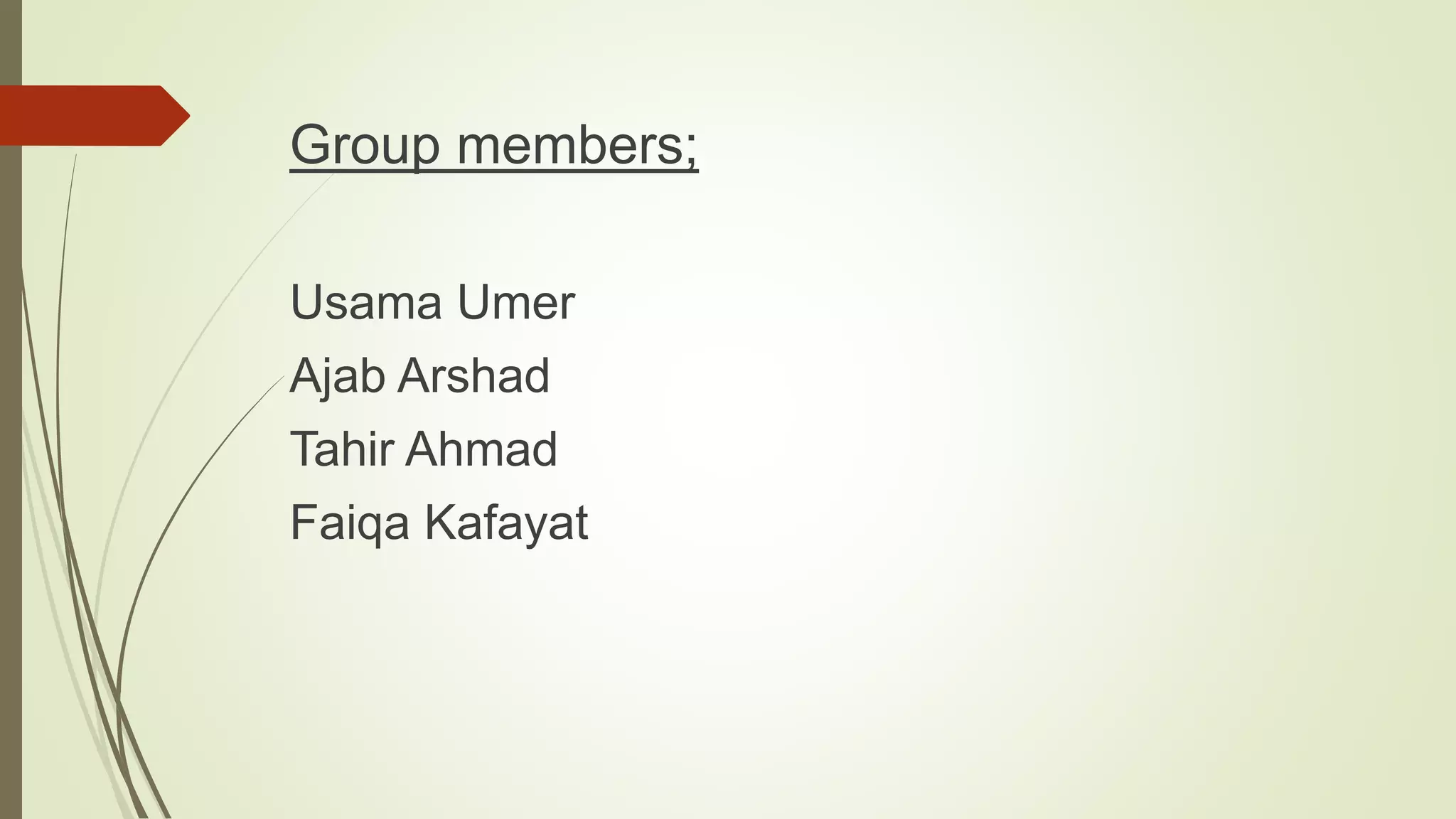 Group members;
Usama Umer
Ajab Arshad
Tahir Ahmad
Faiqa Kafayat
 