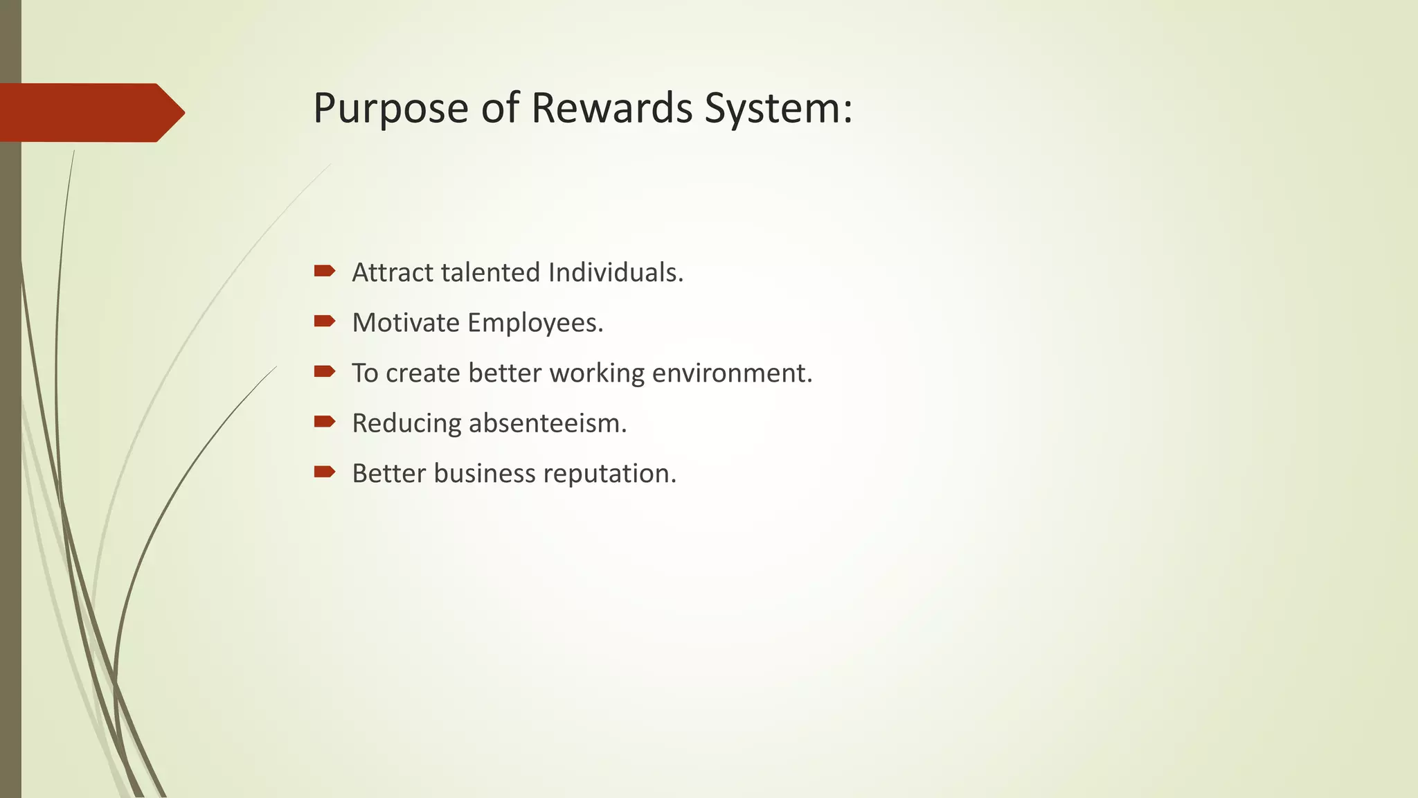 Purpose of Rewards System:
 Attract talented Individuals.
 Motivate Employees.
 To create better working environment.
 Reducing absenteeism.
 Better business reputation.
 