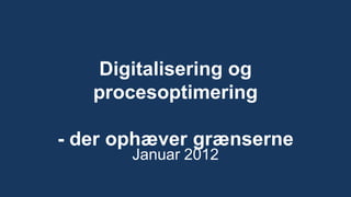Digitalisering og
   procesoptimering

- der ophæver grænserne
       Januar 2012
 