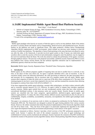 Computer Engineering and Intelligent Systems                                                                 www.iiste.org
ISSN 2222-1719 (Paper) ISSN 2222-2863 (Online)
Vol 3, No.7, 2012




  A JADE Implemented Mobile Agent Based Host Platform Security
                                                 Parul Ahuja1*, Vivek Sharma2
     1.  Scholar in Computer Science & Engg., JMIT, Kurukshetra University, Radaur, YamunaNagar-135001,
         Haryana, India. Ph: +919729304478.
     2. Assistant Professor & Head, Department of Computer Science & Engg., JMIT, Kurukshetra University,
         Radaur, YamunaNagar-135001, Haryana, India.
     * E-mail of the corresponding author: parulahuja89@gmail.com


Abstract:
  Mobile agent paradigm relies heavily on security of both the agent as well as its host platform. Both of the entities
are prone to security threats and attacks such as masquerading, denial-of-service and unauthorized access. Security
fissures on the platform can result in significant losses. This paper produced a Robust Series Checkpointing
Algorithm (SCpA) implemented in JADE environment, which extends our previous work, keeping in mind the
security of mobile host platforms. The algorithm is Series Check-pointing in the sense that layers are placed in series
one after the other, in the framework, to provide two-level guard system so that if incase, any malevolent agent
somehow able to crack the security at first level and unfortunately managed to enter the platform; may be trapped at
the next level and hence block the threat. The work also aimed to evaluate the performance of the agents’ execution,
through graphical analysis. Our previous work proposed successfully a platform security framework (PSF) to secure
host platform from various security threats, but the technical algorithm realization and its implementation was
deliberately ignored, which has now been completed.

Keywords: Mobile Agent, Security, Reputation Score, Threshold Value, Check-points, Algorithm.

1. Introduction
Mobile agents are the software programs capable of migrating from one host to another host in a network, at any
time, at any place of their own choice [4]. An agent is typically identified with a unit of execution. A unit of
execution usually carries the following information: the code (governing its behavior), the data (associated with it
and necessary for its computation), and its execution state (e.g. program counter and call stack). Mobile agent
systems allow migration of either the whole unit or a part (one of the above three constituents) of it. The state of the
running program at one host is saved, then migrated to the new host, and then resumed the execution there allowing
the program to continue from where it left off to be shifted [7, 1].
It has been suggested that mobile agent technology, amongst other technologies, can help to reduce network traffic
and to overcome network latencies [3], [11]. However, an agent’s ability to migrate does introduce significant
security concerns. Mobile agent systems have not only incorporated security issues that have often incurred in
conventional distributed systems, it also possesses some new security threats. Security threats in mobile agent
systems are classified into four main categories: agent-to-platform, platform-to-agent, agent-to-agent, and
others-to-agent platform. To reduce the risks of these threats, different security requirements [2], [8], [5], [4] such as
confidentiality, integrity, availability, accountability, anonymity, non-repudiation; the mobile agent paradigm needs
to be satisfied.
This paper is an extension of our previous work in which, we proposed an architecture for the Platform Security
Framework (PSF) [6]. The framework was designed to protect the agent hosting platform from various security
threats. However, the authors remained silent about the practical implementation of the framework algorithm which
was left off as future work. Thus, the focus of this paper is to practically implement the algorithm in the JADE
(Java Agent Development Framework) environment and presenting a result analysis of the agents’ execution.
The paper is structured as follows. Section 2 provides a brief overview of the PSF architecture proposed in our
earlier work. Section 3 explores the work of the eminent researchers in the area of agent technology and
establishment of various security mechanisms & techniques. Section 4 presents the extension of the PSF Architecture
towards the creation of the practical security algorithm namely, Series Check-pointing Algorithm (SCpA); presenting

                                                              8
 