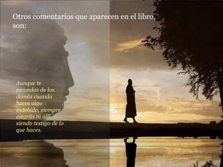 Aunque te escondas de los demás cuando haces algo indebido, siempre estarás tú allí siendo testigo de lo que haces. Otros comentarios que aparecen en el libro, son: 