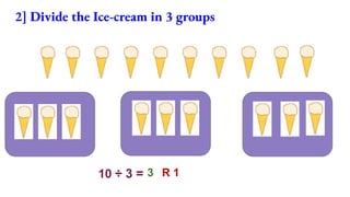2] Divide the Ice-cream in 3 groups
10 ÷ 3 = 3 R 1
 
