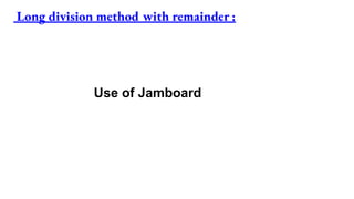 Long division method with remainder :
Use of Jamboard
 