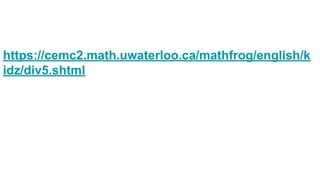 https://cemc2.math.uwaterloo.ca/mathfrog/english/k
idz/div5.shtml
 
