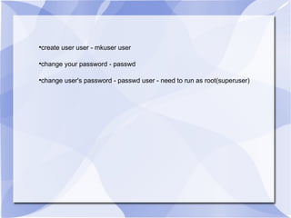 create user user - mkuser user change your password - passwd change user's password - passwd user - need to run as root(superuser) 